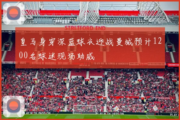 皇马身穿深蓝球衣迎战曼城预计1200名球迷现场助威