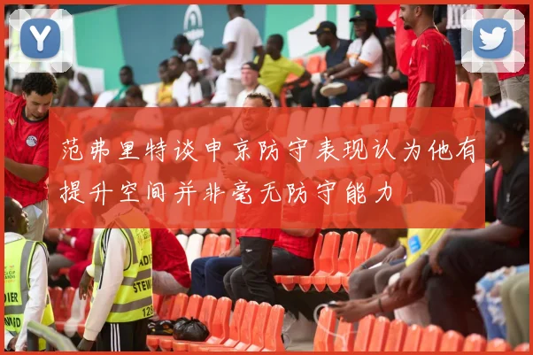范弗里特谈申京防守表现认为他有提升空间并非毫无防守能力