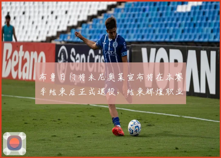 布鲁日门将米尼奥莱宣布将在本赛季结束后正式退役，结束辉煌职业生涯
