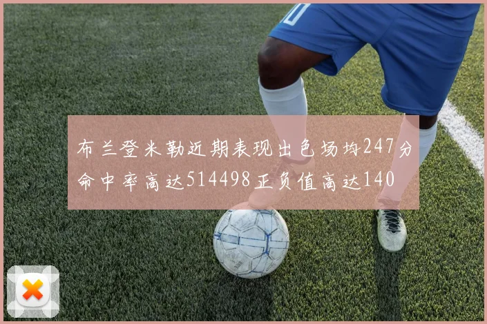 布兰登米勒近期表现出色场均247分命中率高达514498正负值高达140