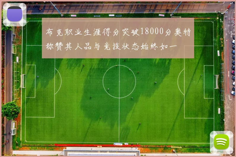 布克职业生涯得分突破18000分奥特称赞其人品与竞技状态始终如一