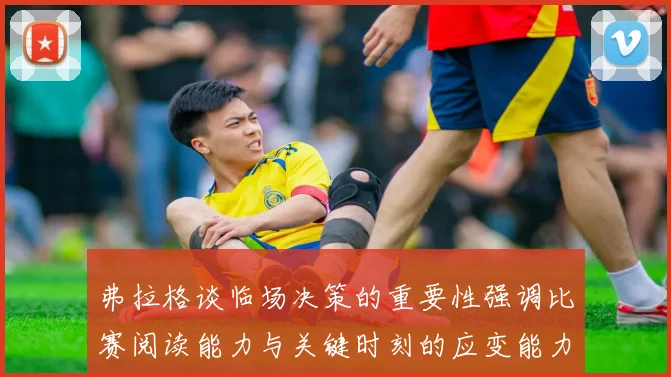 弗拉格谈临场决策的重要性强调比赛阅读能力与关键时刻的应变能力