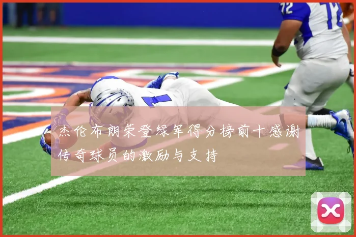 杰伦布朗荣登绿军得分榜前十感谢传奇球员的激励与支持