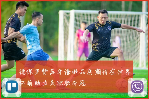 德保罗赞苏牙谦逊品质期待在世界杯前助力美职联夺冠