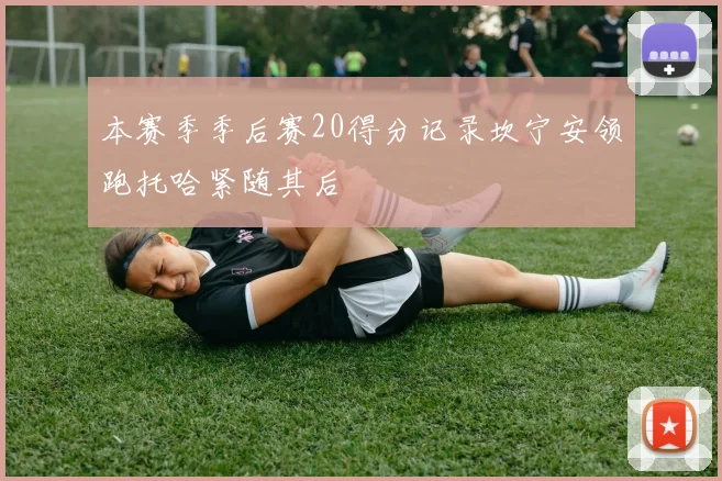 本赛季季后赛20得分记录坎宁安领跑托哈紧随其后