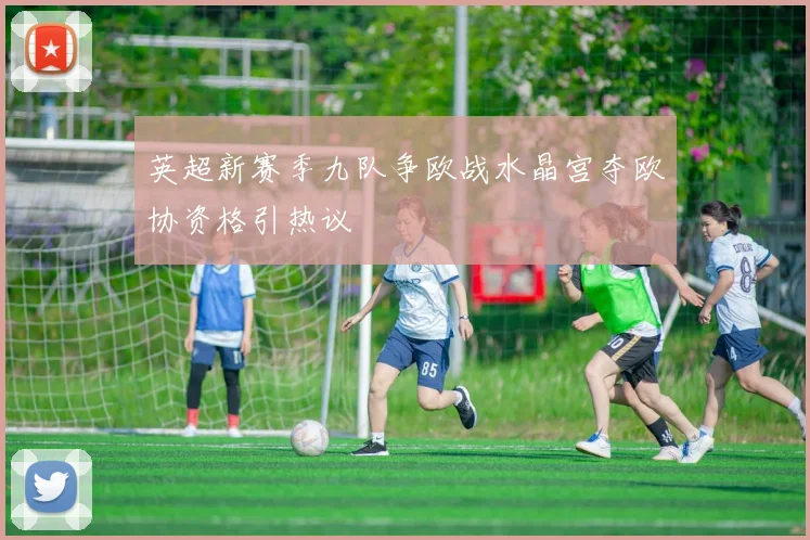 英超新赛季九队争欧战水晶宫夺欧协资格引热议