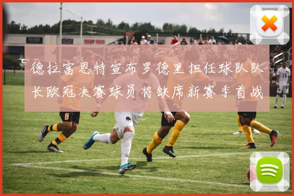 德拉富恩特宣布罗德里担任球队队长欧冠决赛球员将缺席新赛季首战
