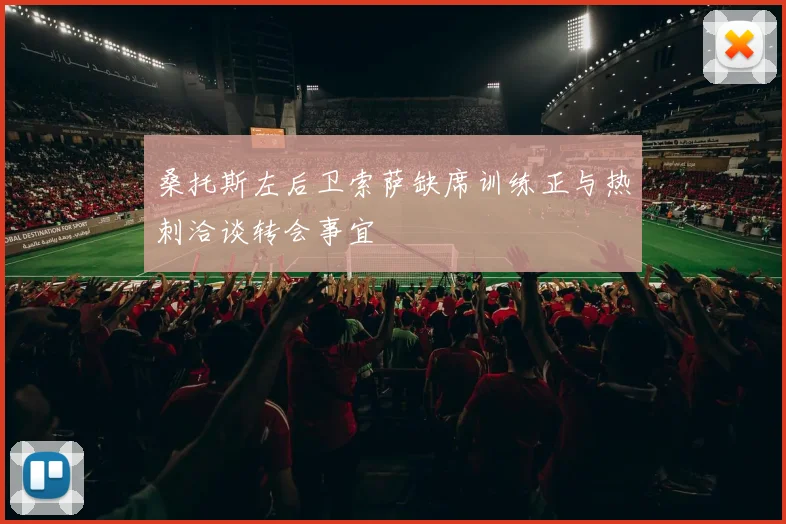 桑托斯左后卫索萨缺席训练正与热刺洽谈转会事宜