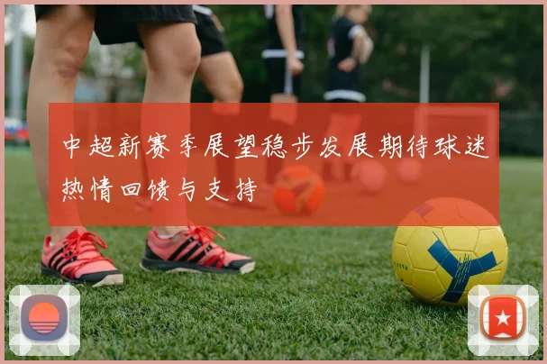 中超新赛季展望稳步发展期待球迷热情回馈与支持